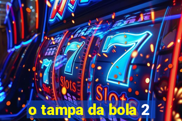 o tampa da bola 2